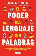 El poder del lenguaje sin palabras: Aprende a utilizar tu autenticidad para un nuevo liderazgo