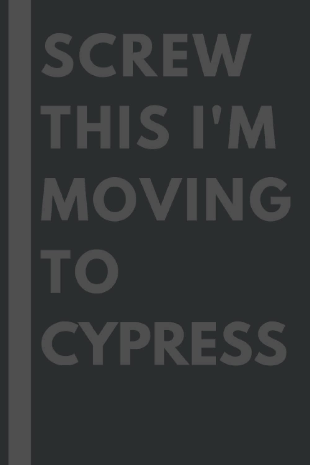 Screw This I'm Moving To Cypress: An Awesome Cypress Journal Notebook With Lined Interior - 110 pages - 6x9 inches