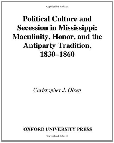 Political Culture and Secession in Mississippi: Masculinity, Honor, and the Antiparty Tradition, 1830-1860: Masculinity, Honor and the Antiparty Tradition, 1830-1860