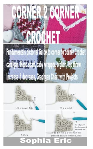 CORNER 2 CORNER CROCHET: Fundamentals pictorial Guide to corner to corner Crochet cardigan, Head scarf, baby wrapper, afghan, lap throw, Increase & decrease, Graphgan Chart with Projects