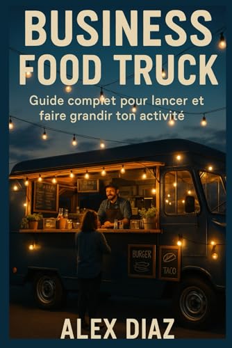 livre Business Food Truck: Guide complet pour lancer et faire grandir ton activité