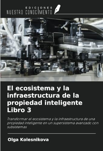 El ecosistema y la infraestructura de la propiedad inteligente Libro 3: Transformar el ecosistema y la infraestructura de una propiedad inteligente en un supersistema avanzado con subsistemas