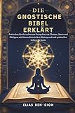 DIE GNOSTISCHE BIBEL ERKLÄRT: Entdecken Sie die verlorenen Evangelien von Thomas, Maria und Philippus mit klarem historischen Hintergrund und spirituellen Lehren für heute