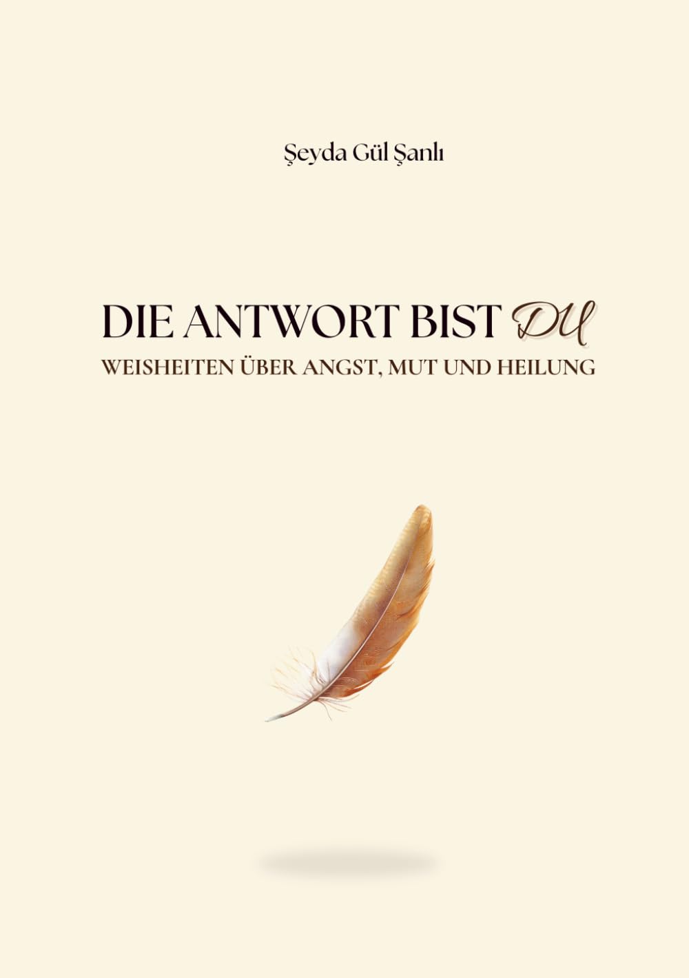 Die Antwort bist du: Weisheiten über Angst, Mut und Heilung