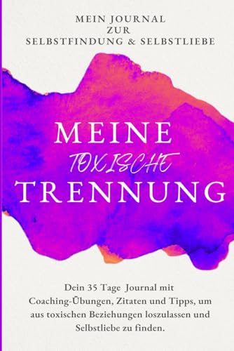Meine Toxische Trennung – Dein Journal zur Heilung und Selbstfindung in 35 Tagen für ein freies und erfülltes Leben