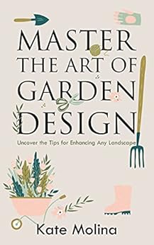 Kindle Store,Kindle eBooks,Crafts, Hobbies & Home Master the Art of Garden Design: Uncover the Tips for Enhancing Any Landscape Kate Molina