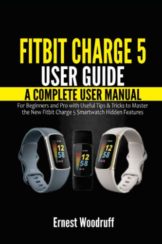 Fitbit Charge 5 User Guide: A Complete User Manual for Beginners and Pro with Useful Tips & Tricks to Master the New Fitbit Charge 5 Smartwatch Hidden Features