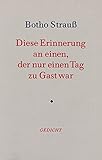 Diese Erinnerung an einen, der nur einen Tag zu Gast war. Gedicht - Botho Strauß