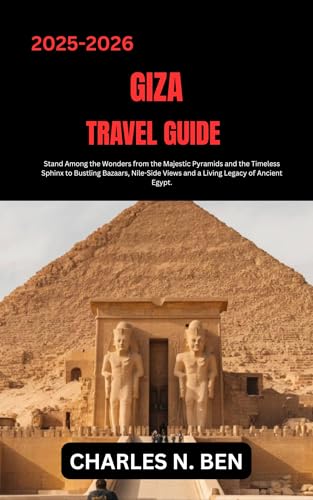 GIZA TRAVEL GUIDE: Stand Among the Wonders from the Majestic Pyramids and the Timeless Sphinx to Bustling Bazaars, Nile-Side Views and a Living Legacy of Ancient Egypt.