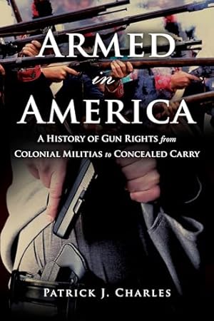Armed in America: A History of Gun Rights from Colonial Militias to Concealed Carry