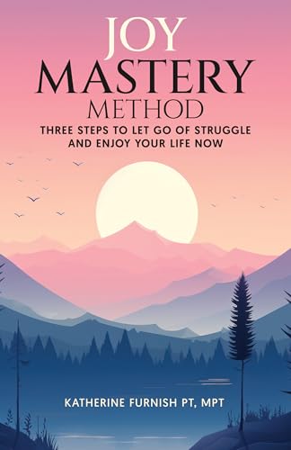 Joy Mastery Method: Three Steps to Let Go of Struggle and Enjoy Your Life Now
