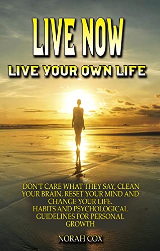 Live Now Live Your Own Life Don T Care What They Say Clean Your Brain Reset Your Mind And Change Your Life Habits And Psychological Guidelines For Personal Growth English Edition Ebook