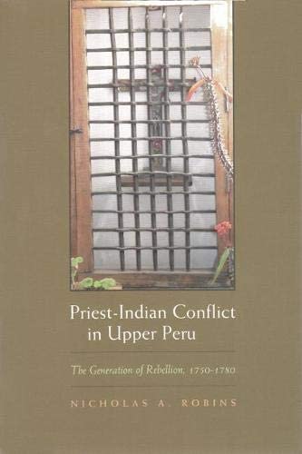 Priest-Indian Conflict in Upper Peru: The Generation of Rebellion, 1750-1780 (Religion and Politics)