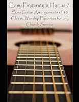 Easy Fingerstyle Hymns 7: Solo Guitar Arrangements of 10 Classic Worship Favorites for any Church Service B0D8F9Q5NC Book Cover
