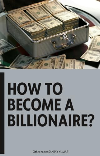 How to Become a Billionaire?: Master the Mindset, Strategies, and Systems of the Ultra-Rich to Create Lasting Wealth and Influence