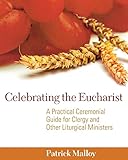 Celebrating the Eucharist: A Practical Ceremonial Guide for Clergy and Other Liturgical Ministers