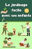  Le jardinage facile avec vos enfants: Conseils et astuces, les fondements du jardinage, les plantes et leurs besoins