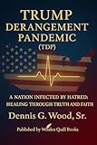 TRUMP DERANGEMENT PANDEMIC (TDP): A NATION INFECTED BY HATRED: HEALING THROUGH TRUTH AND FAITH