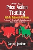 2022-2023 Price Action Trading Guide for Beginners in 45 Minutes: An Insider’s Simplified Profitable Forex and Stock Trading Strategies