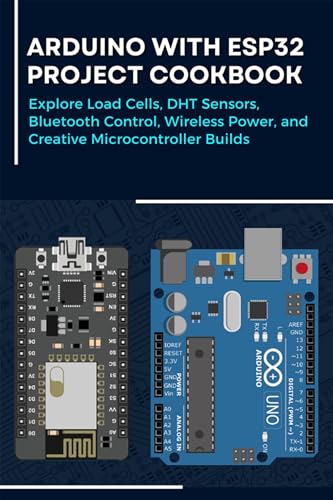 Arduino with ESP32 Project Cookbook: Explore Load Cells, DHT Sensors, Bluetooth Control, Wireless Power, and Creative Microcontroller Builds