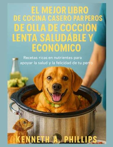 EL MEJOR LIBRO DE COCINA CASERO PARA PERROS DE OLLA DE COCCIÓN LENTA SALUDABLE Y ECONÓMICO: Recetas ricas en nutrientes para apoyar la salud y la felicidad de tu perro