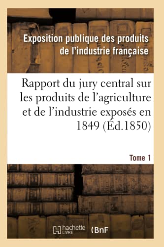 Rapport du jury central sur les produits de l'agriculture et de l'industrie exposés en 1849. Tome 1 (Savoirs Et Traditions) (French Edition)