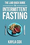 The Laid Back Guide To Intermittent Fasting: How I Lost Over 80 Pounds and Kept It Off Eating Whatever I Wanted (The Laid Back Guide to Weight Loss)