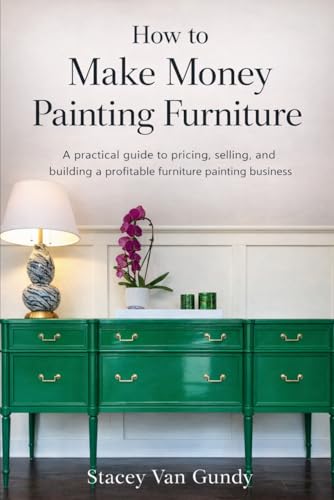 How To Make Money Painting Furniture: A Practical Guide to Pricing, Selling, and Building a...