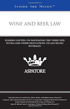 Wine and Beer Law: Leading Lawyers on Navigating the Three-Tier System and Other Regulations on Alcoholic Beverages (Inside the Minds)