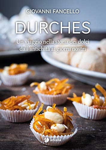 Durches. Un viaggio nella storia dei dolci dall'antichità ai giorni nostr