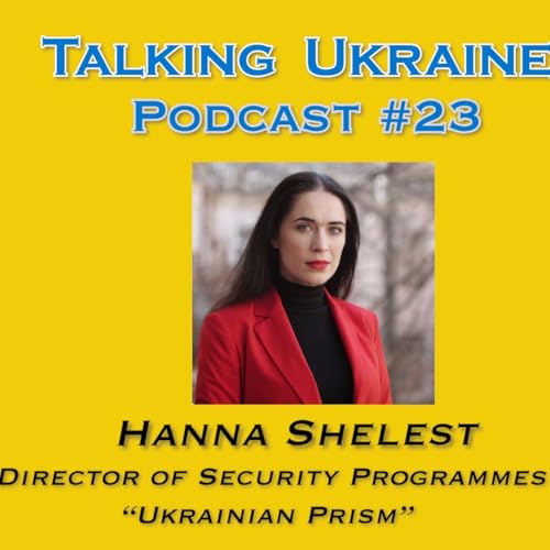 Talking Ukraine Podcast#23 -Hanna Shelest- Director of Security Programs at "Ukrainian Prism"
