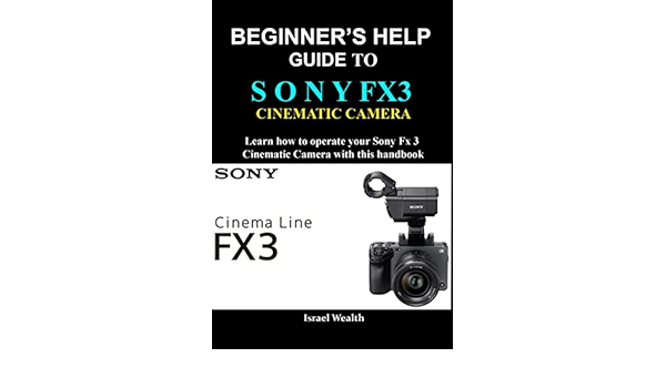 BEGINNER'S HELP GUIDE TO SONY FX3 CINEMATIC CAMERA : Learn how to operate your Sony Fx3 Cinematic camera with this handbook See more