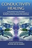 Conductivity Healing (Energy-Healing Practices That Support An Intelligent, Harmonious, and Flowing Re-Integration of The Physical and Etheric Dimensions of The Human Body)