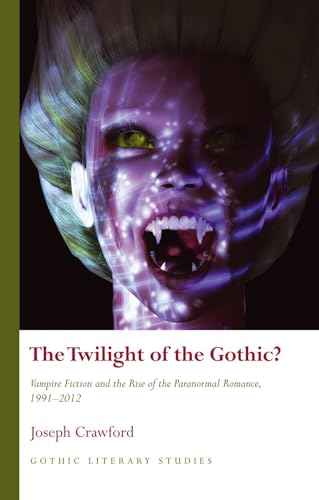 The Twilight of the Gothic?: Vampire Fiction and the Rise of the Paranormal Romance (Gothic Literary Studies)