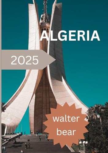 Algeria travel guide 2025: A Journey Through Algeria Culture, Cuisine, and Adventure from Desert to Mediterranean