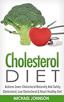Cholesterol Diet: Achieve Lower Cholesterol Naturally And Safely - Cholesterol, Low Cholesterol & Heart Healthy Diet 1519437668 Book Cover