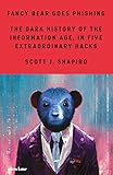 Fancy Bear Goes Phishing: The Dark History of the Information Age, in Five Extraordinary Hacks - Scott Shapiro 