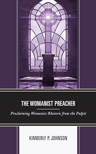 The Womanist Preacher: Proclaiming Womanist Rhetoric from the Pulpit (Rhetoric, Race, and Religion)
