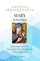 Mary in the Bible: Discovering Faith Courage and the Beauty of Womenhood 1967704104 Book Cover