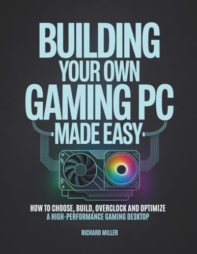 Building Your Own Gaming PC Made Easy: How to Choose, Build, Over...