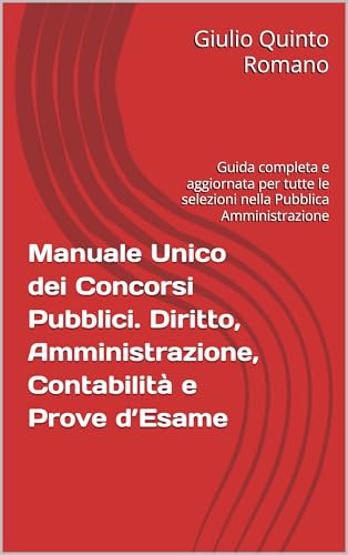 Manuale Unico dei Concorsi Pubblici. Diritto, Amministrazione, Contabilità e Prove d’Esame: Guida completa e aggiornata per tutte le selezioni nella Pubblica Amministrazione