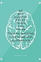 Don't Believe Everything You Think: There are six reasons to not accept what you think is true. B0CPCGLGN1 Book Cover