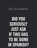  Sketchbook: Does It Have To Be Done In Spanish Sarcasm Meme Teacher Gift Large Size 8.5in x 11in x 110 Pages Unlined Pages Sketchbook White Paper ... Black Cover for Kids - Students Or Teachers.