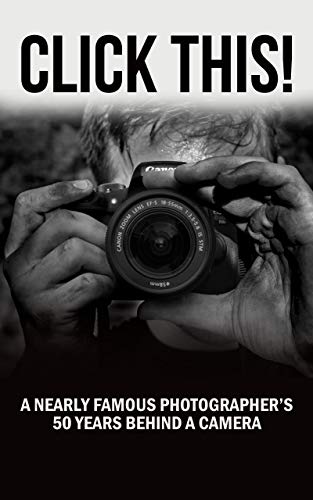 CLICK THIS!: A Nearly Famous Photographer's 50 Years Behind a