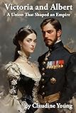  Victoria and Albert: A Union that Shaped an Empire (A History of British Royalty, Band 2)
