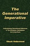 The Generational Imperative: Understanding Generational Differences in the Workplace, Marketplace, and Living Room (Volume 0)