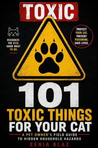 101 Toxic Things for Your Cat: A Pet Owner's Field Guide to Hidden Household Hazards