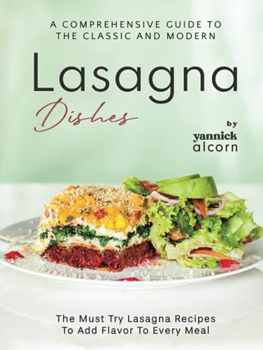 A Comprehensive Guide to the Classic and Modern Lasagna Dishes: