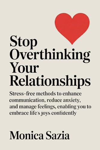 Stop Overthinking Your Relationships: Stress-Free Methods to Enhance Communication, Reduce