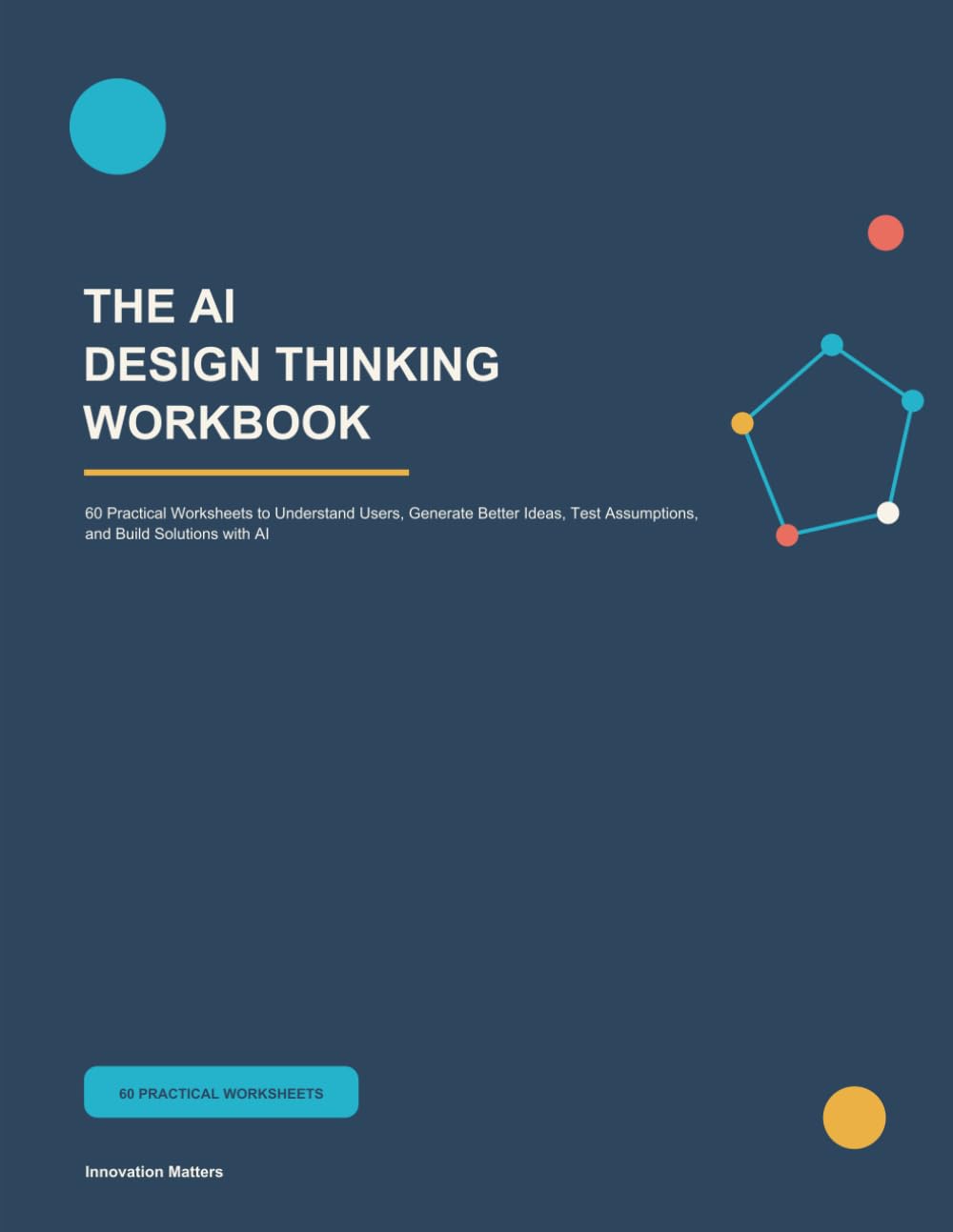 The AI Design Thinking Workbook: 60 Practical Worksheets to Understand Users, Generate Better Ideas, Test Assumptions, and Build Solutions with AI
